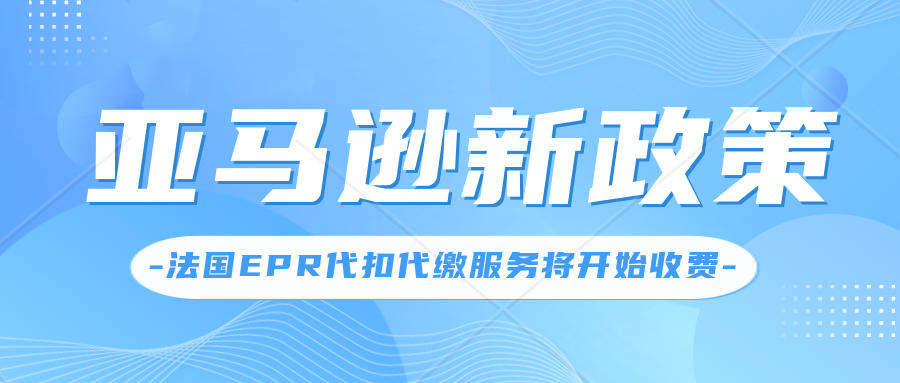 亚马逊法国EPR代付服务开始收费，将于今年9月中旬开始实施。必须要做法国EPR合规吗？EPR注册