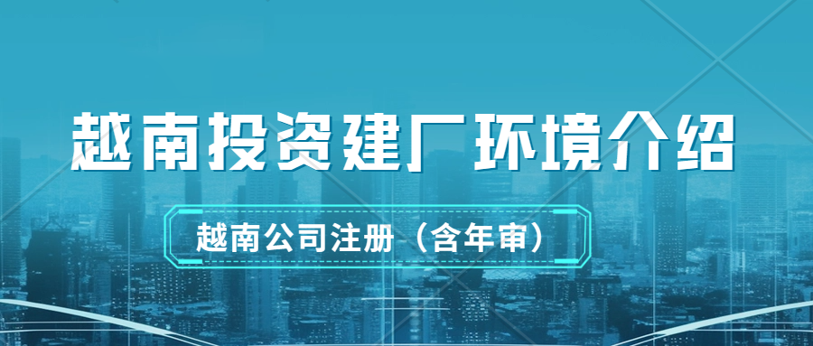 越南投资建厂环境介绍以及税务简介。投资越南，这些细节你需要知道