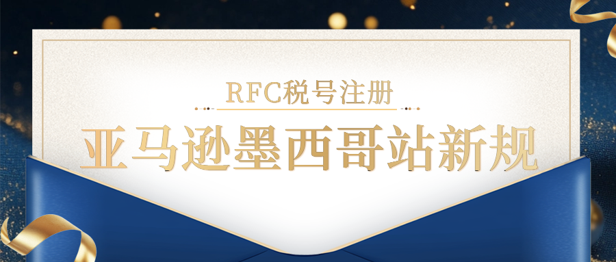 亚马逊墨西哥增值税（IVA）新法规已生效！非墨西哥本地银行账户，平台将代扣卖家16%的增值税