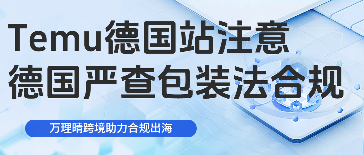 Temu 德国站卖家注意！包装法合规倒计时，这些关键问题必须搞清楚