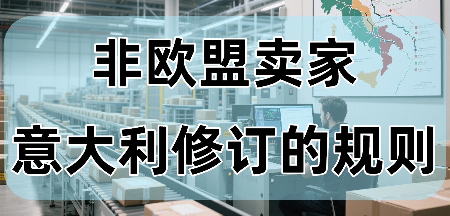 盘点意大利针对非欧盟卖家的修订规则！意大利市场还能“玩”下去吗？