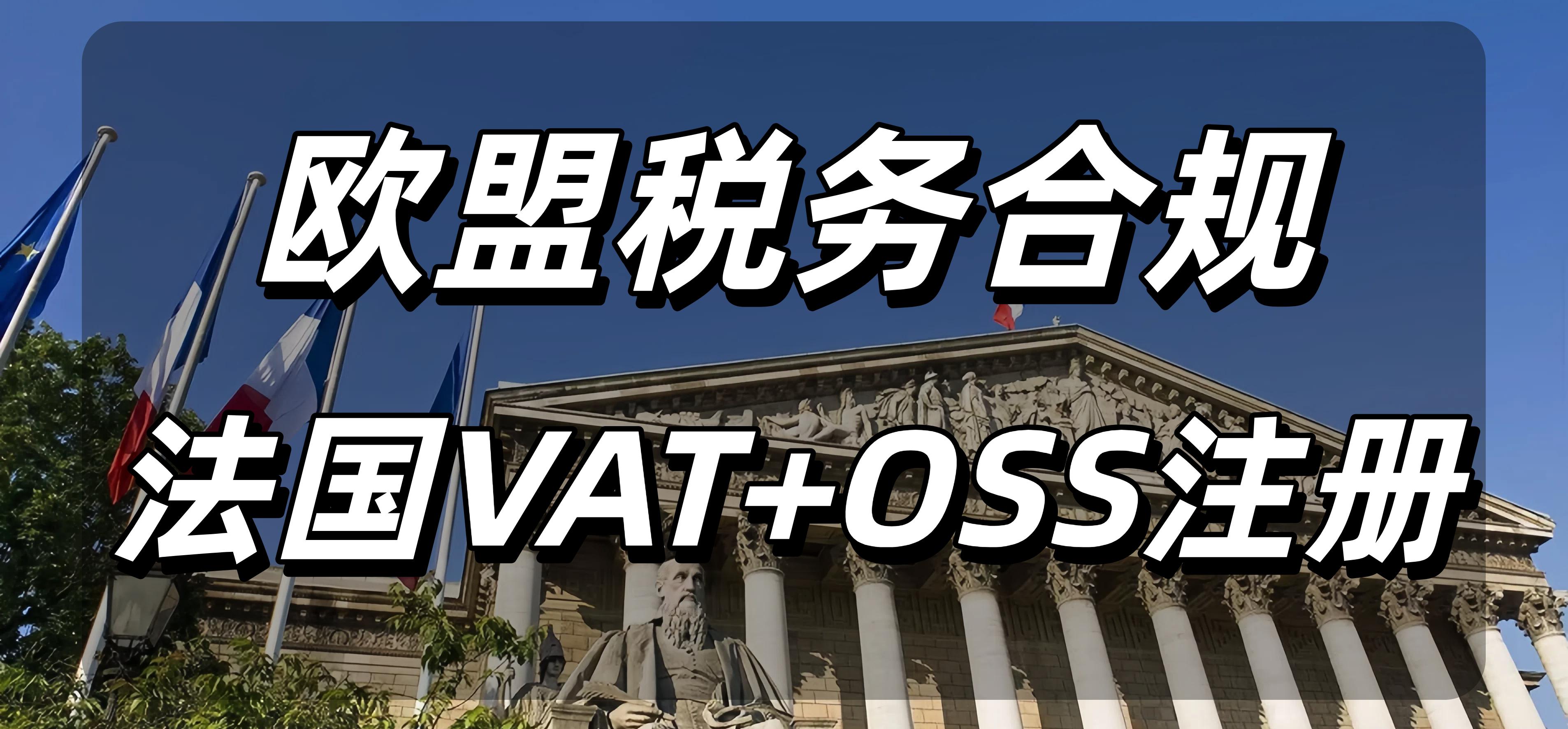 【欧盟税务合规】跨境卖家出海！法国VAT和OSS需要双注册吗？