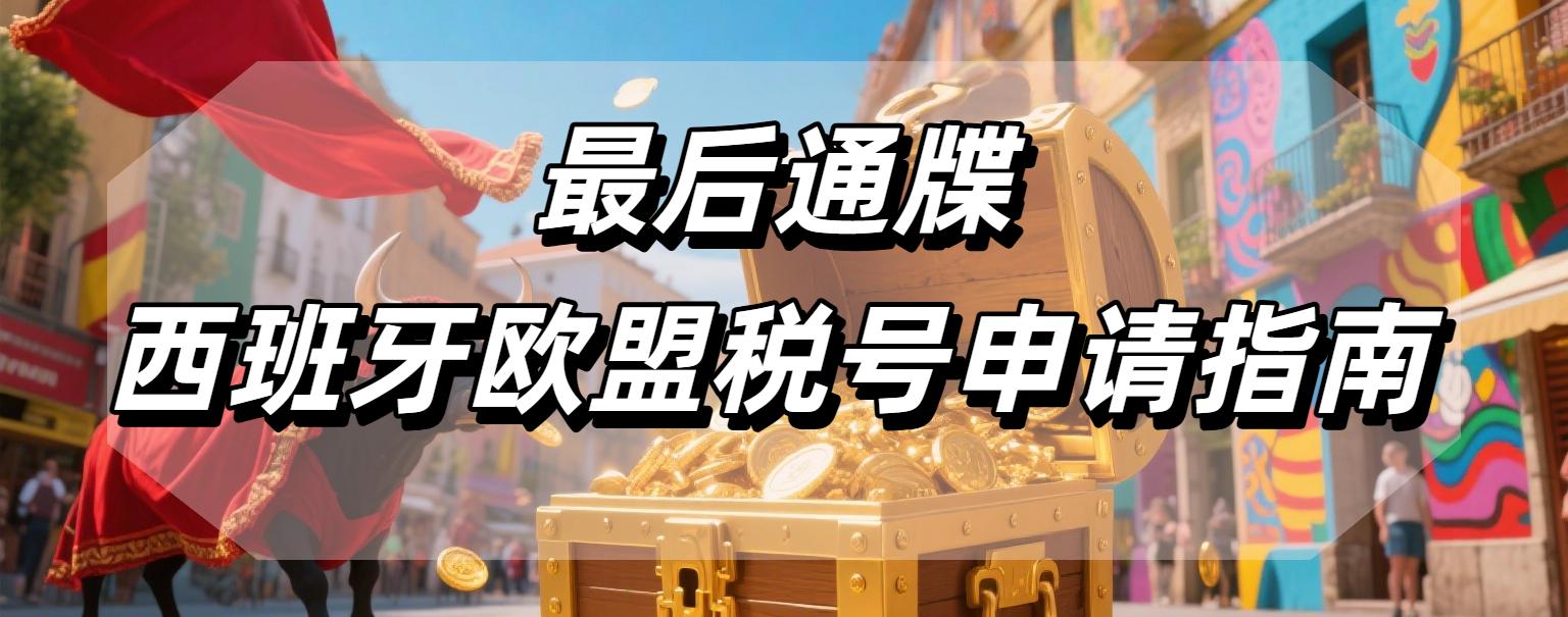 亚马逊卖家注意：西班牙欧盟税号最后通牒，没有税号将无法销售（附最新申请流程）