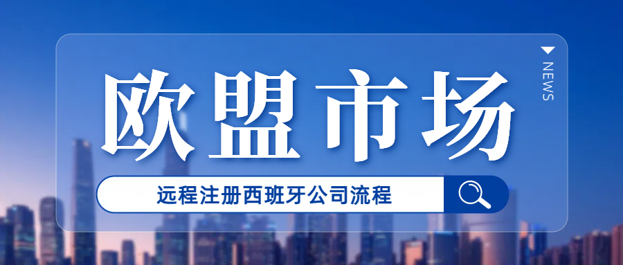 欧盟市场入场券：不用飞西班牙！远程注册西班牙公司流程！