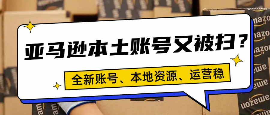亚马逊本土账号总被扫号的原因找到了！亚马逊本土账号全新资料、本土主体、售后服务！