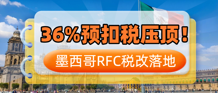 亚马逊墨西哥站税务巨变！最高36%预扣税！如何完成“保命”操作