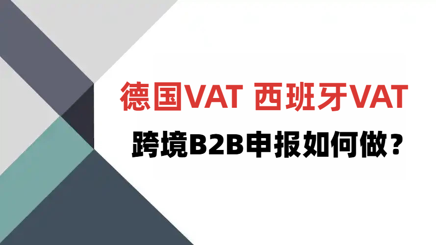 德国VAT、西班牙VAT 跨境B2B申报如何做？不交税也要申报