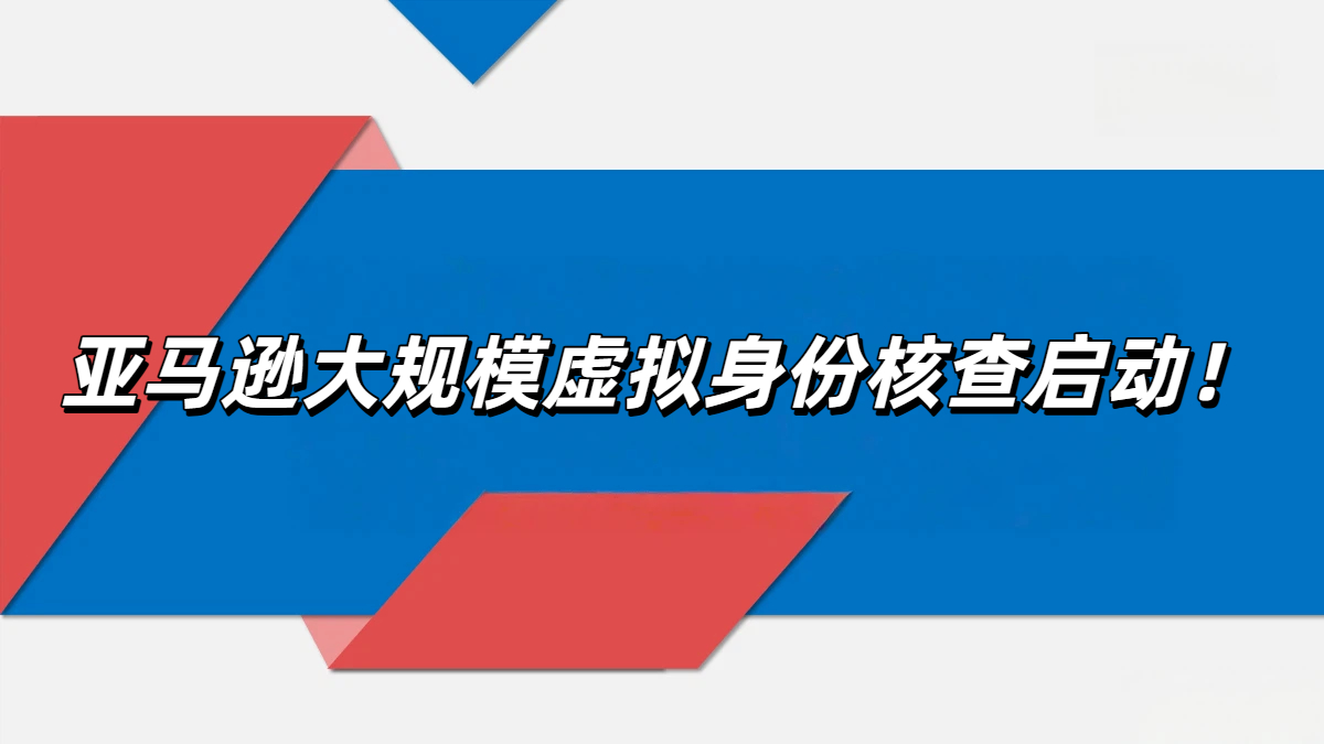 亚马逊虚拟身份核查启动！半年新账号遭AI“穿透式”审查