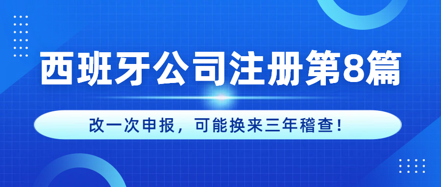 【西班牙公司注册第8篇】税务指南！改一次申报，可能换来三年稽查！