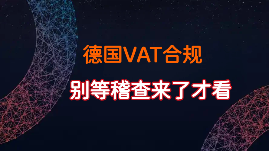 别等稽查来了才看：德国VAT合规，已经不是“注册完便万事大吉”
