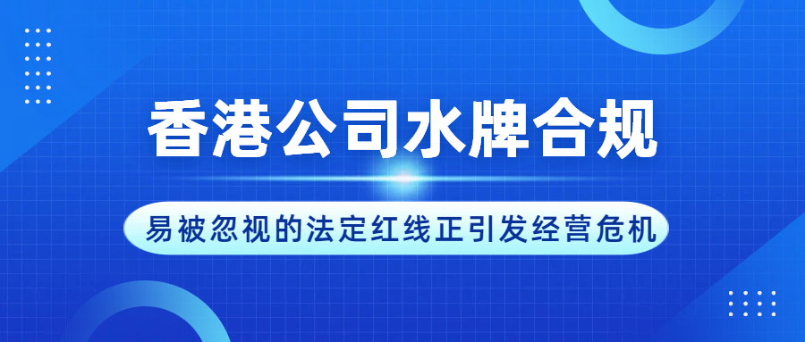 除年审报税外，香港公司水牌合规：易被忽视的法定红线正引发经营危机