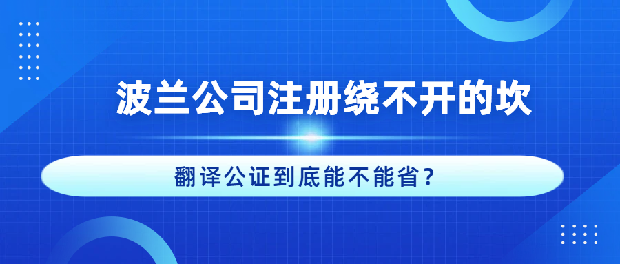 波兰公司注册绕不开的坎：翻译公证到底能不能省？